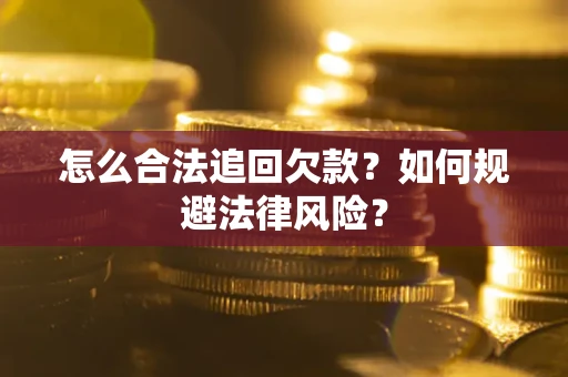 武汉怎么合法追回欠款？如何规避法律风险？