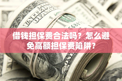 武汉借钱担保费合法吗？怎么避免高额担保费陷阱？