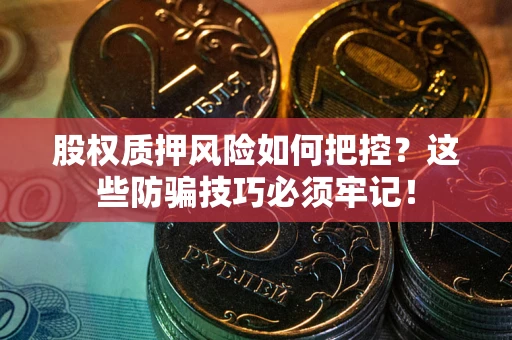 武汉股权质押风险如何把控？这些防骗技巧必须牢记！