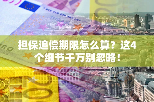 武汉担保追偿期限怎么算?这4个细节千万别忽略! 武汉担保追偿期限怎么算?这4个细节千万别忽略!