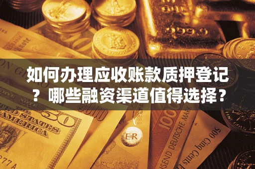 武汉如何办理应收账款质押登记？哪些融资渠道值得选择？