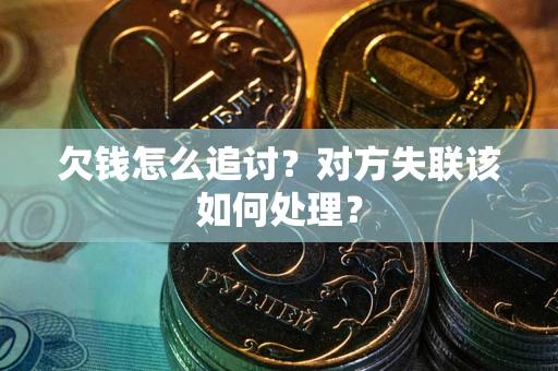 武汉欠钱怎么追讨？对方失联该如何处理？