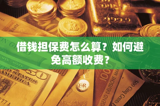 武汉借钱担保费怎么算？如何避免高额收费？