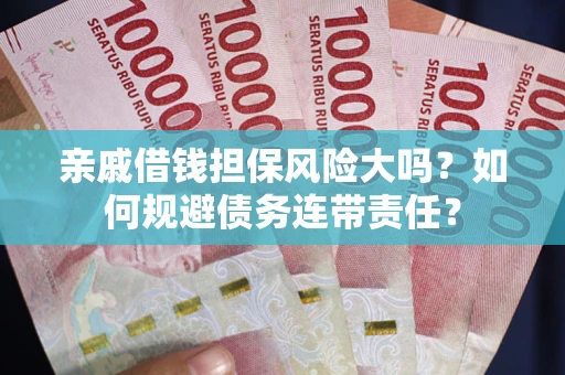 武汉亲戚借钱担保风险大吗？如何规避债务连带责任？